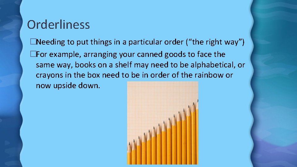 Orderliness �Needing to put things in a particular order (“the right way”) �For example,