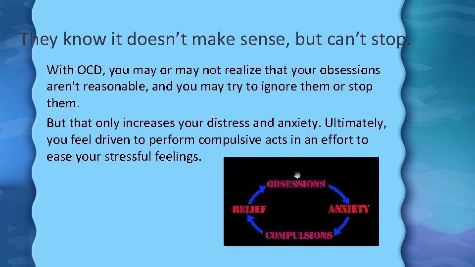 They know it doesn’t make sense, but can’t stop. With OCD, you may or