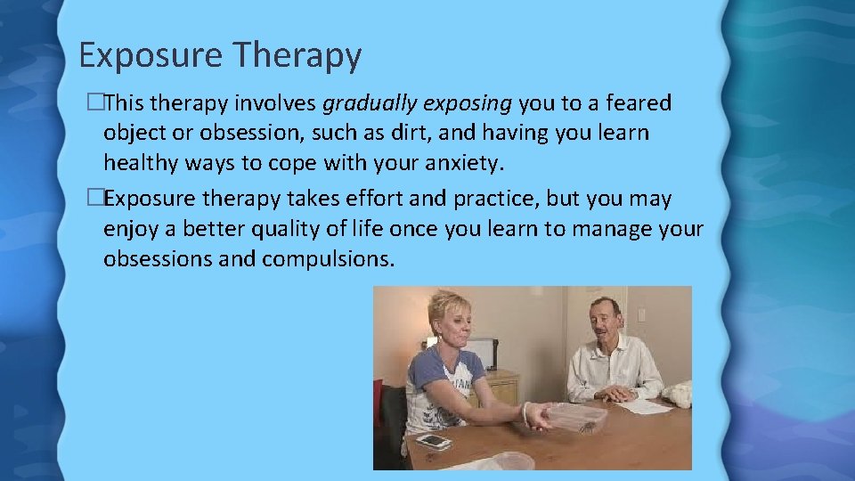 Exposure Therapy �This therapy involves gradually exposing you to a feared object or obsession,