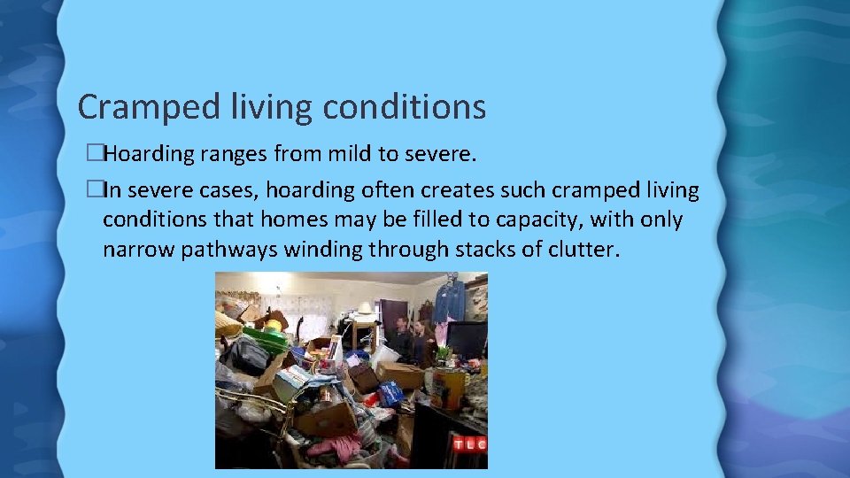 Cramped living conditions �Hoarding ranges from mild to severe. �In severe cases, hoarding often