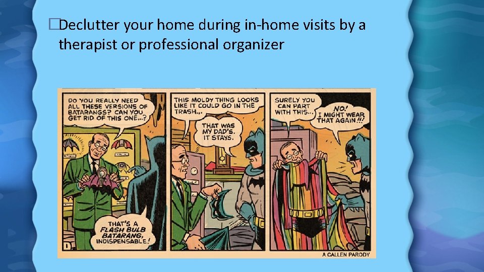 �Declutter your home during in-home visits by a therapist or professional organizer 