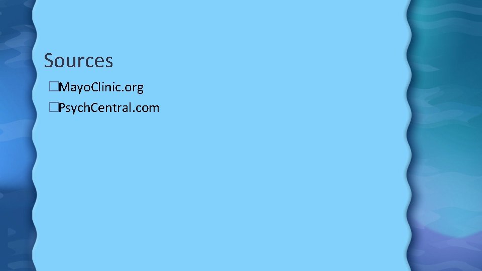 Sources �Mayo. Clinic. org �Psych. Central. com 