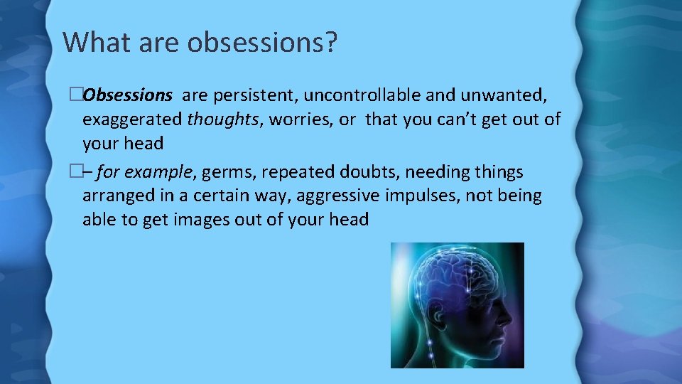 What are obsessions? �Obsessions are persistent, uncontrollable and unwanted, exaggerated thoughts, worries, or that