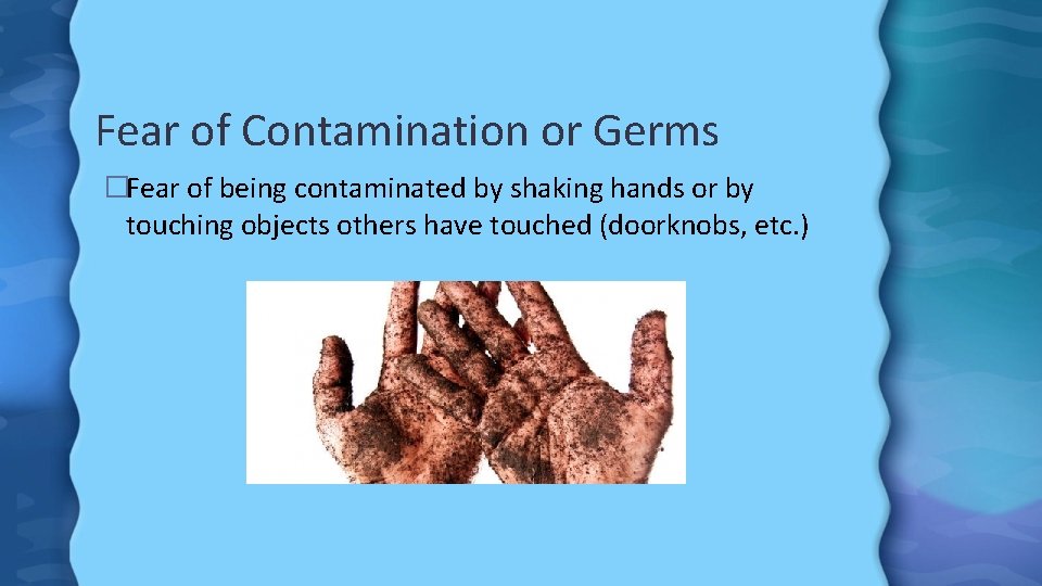 Fear of Contamination or Germs �Fear of being contaminated by shaking hands or by