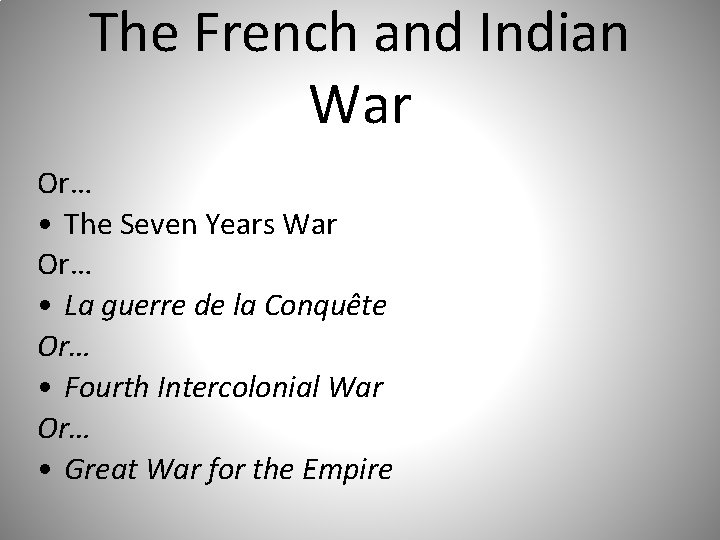 The French and Indian War Or… • The Seven Years War Or… • La