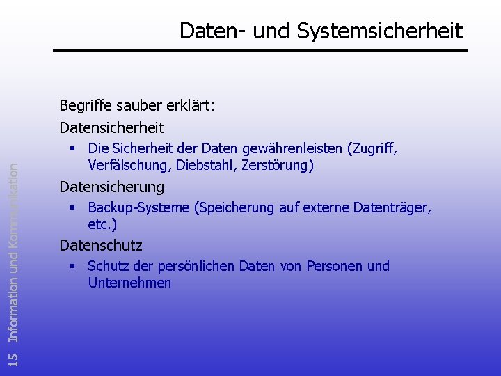 Daten- und Systemsicherheit 15 Information und Kommunikation Begriffe sauber erklärt: Datensicherheit § Die Sicherheit