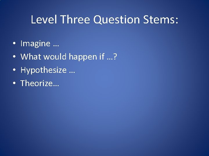 Level Three Question Stems: • • Imagine … What would happen if …? Hypothesize