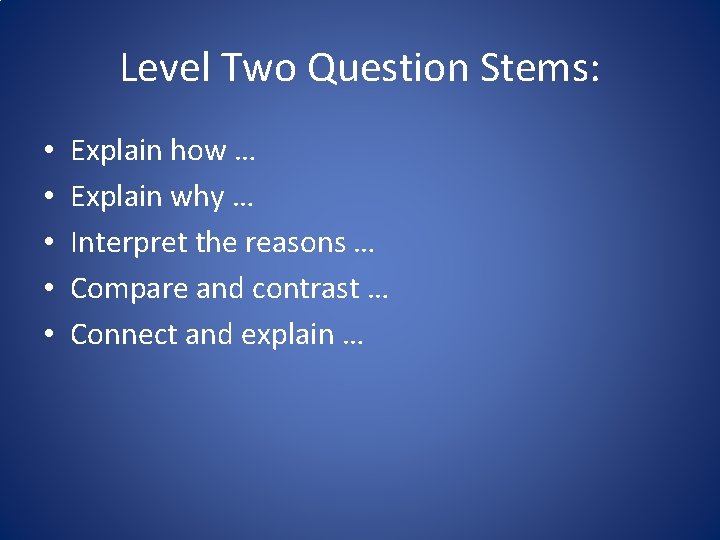 Level Two Question Stems: • • • Explain how … Explain why … Interpret