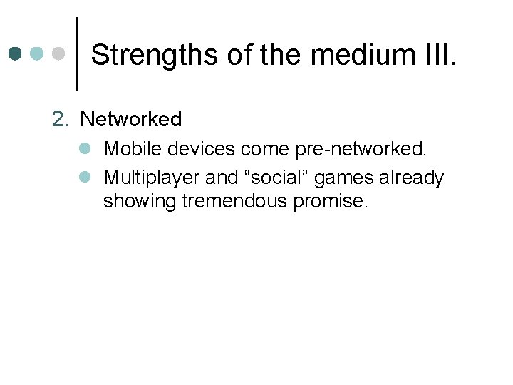 Strengths of the medium III. 2. Networked l Mobile devices come pre-networked. l Multiplayer Strengths of the medium III. 2. Networked l Mobile devices come pre-networked. l Multiplayer