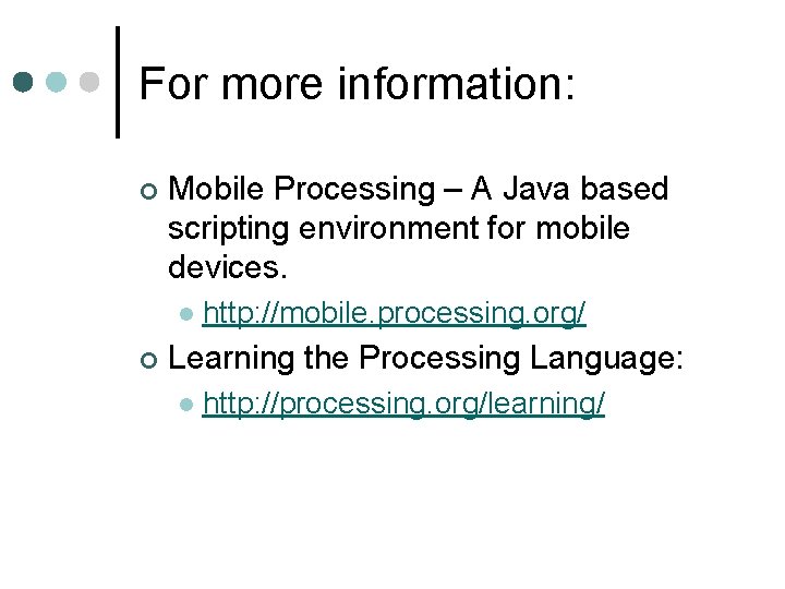 For more information: ¢ Mobile Processing – A Java based scripting environment for mobile For more information: ¢ Mobile Processing – A Java based scripting environment for mobile