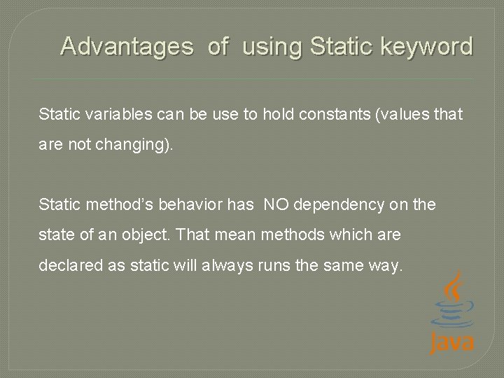 Advantages of using Static keyword Static variables can be use to hold constants (values