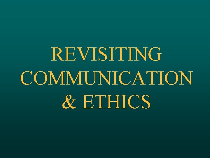 REVISITING COMMUNICATION & ETHICS 