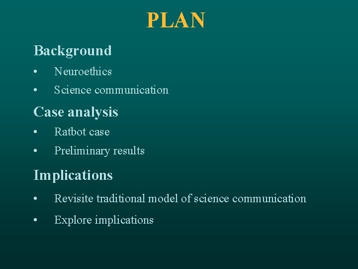 PLAN Background • Neuroethics • Science communication Case analysis • Ratbot case • Preliminary