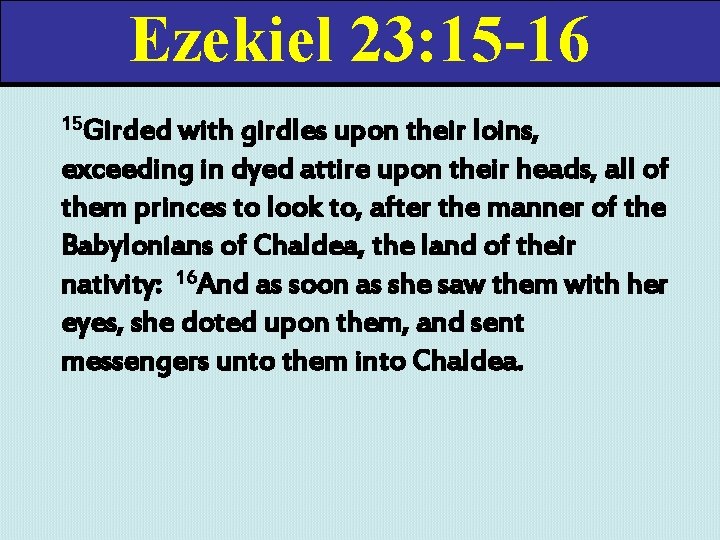 Ezekiel 23: 15 -16 15 Girded with girdles upon their loins, exceeding in dyed