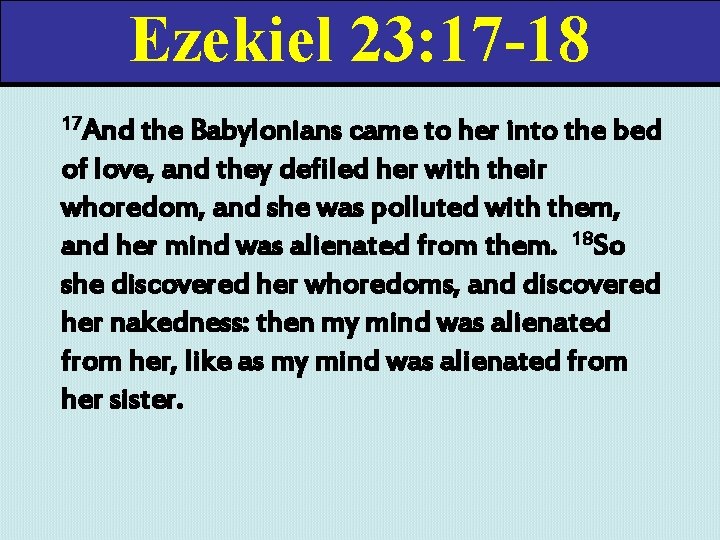 Ezekiel 23: 17 -18 17 And the Babylonians came to her into the bed