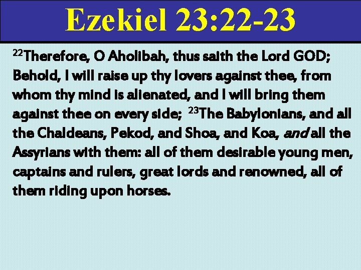 Ezekiel 23: 22 -23 22 Therefore, O Aholibah, thus saith the Lord GOD; Behold,
