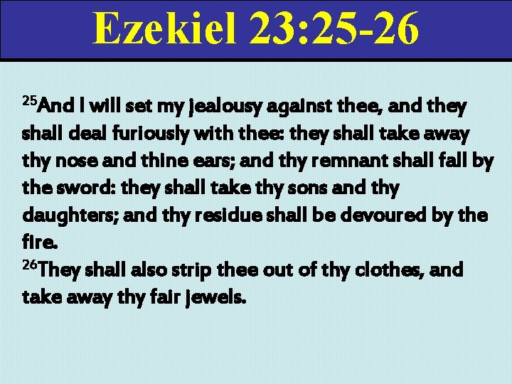 Ezekiel 23: 25 -26 25 And I will set my jealousy against thee, and