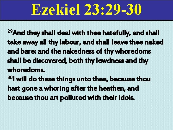 Ezekiel 23: 29 -30 29 And they shall deal with thee hatefully, and shall