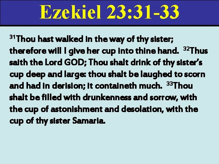 Ezekiel 23: 31 -33 31 Thou hast walked in the way of thy sister;