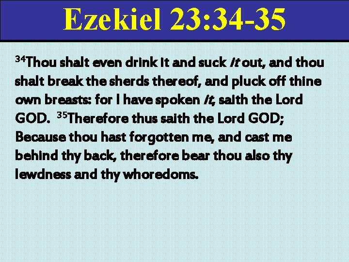 Ezekiel 23: 34 -35 shalt even drink it and suck it out, and thou