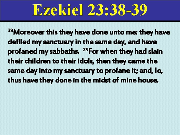 Ezekiel 23: 38 -39 38 Moreover this they have done unto me: they have