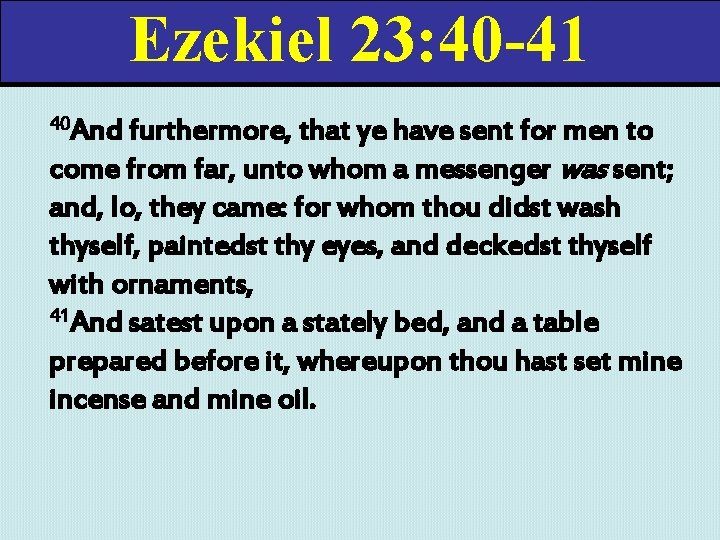 Ezekiel 23: 40 -41 40 And furthermore, that ye have sent for men to