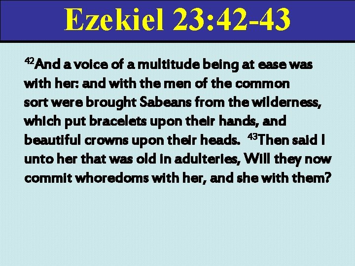 Ezekiel 23: 42 -43 42 And a voice of a multitude being at ease