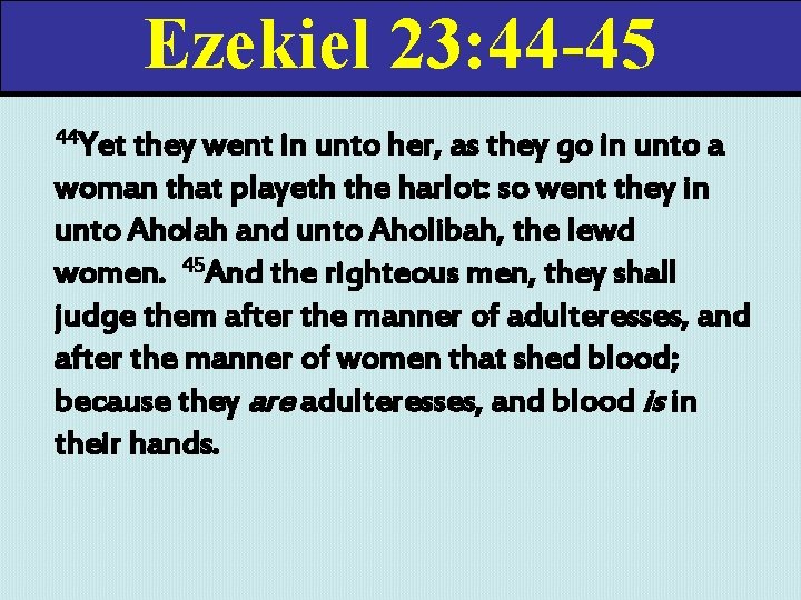 Ezekiel 23: 44 -45 44 Yet they went in unto her, as they go