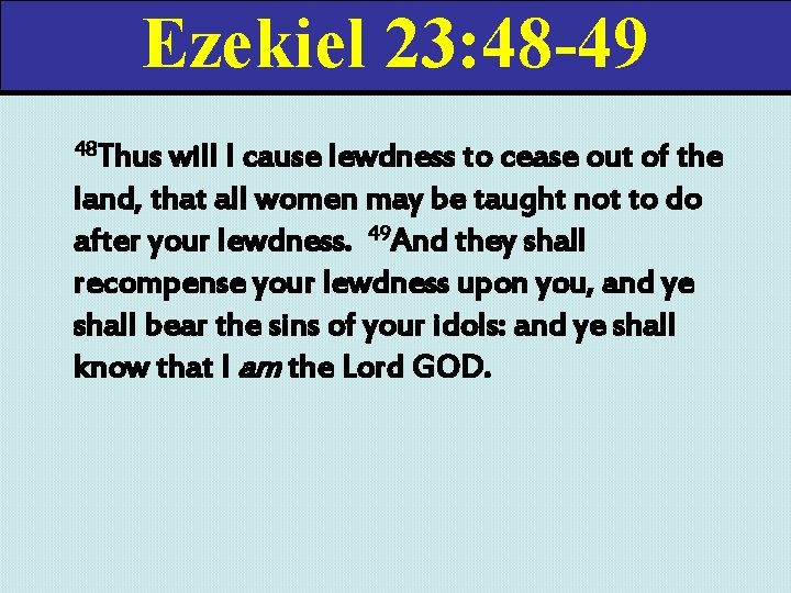 Ezekiel 23: 48 -49 48 Thus will I cause lewdness to cease out of