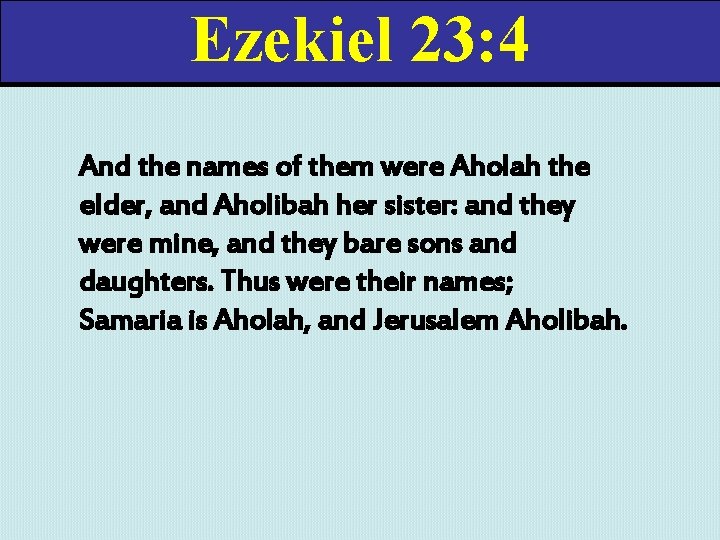 Ezekiel 23: 4 And the names of them were Aholah the elder, and Aholibah