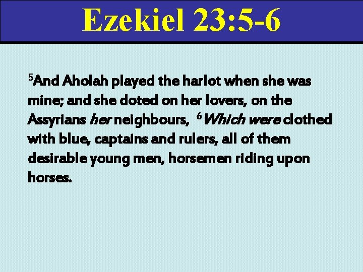 Ezekiel 23: 5 -6 5 And Aholah played the harlot when she was mine;