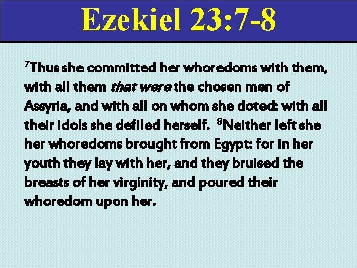 Ezekiel 23: 7 -8 7 Thus she committed her whoredoms with them, with all