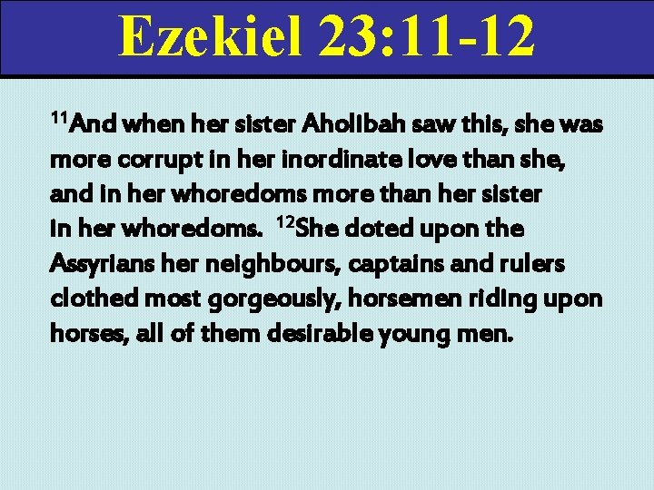Ezekiel 23: 11 -12 11 And when her sister Aholibah saw this, she was