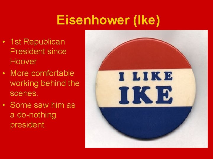 Eisenhower (Ike) • 1 st Republican President since Hoover • More comfortable working behind