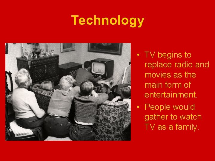 Technology • TV begins to replace radio and movies as the main form of