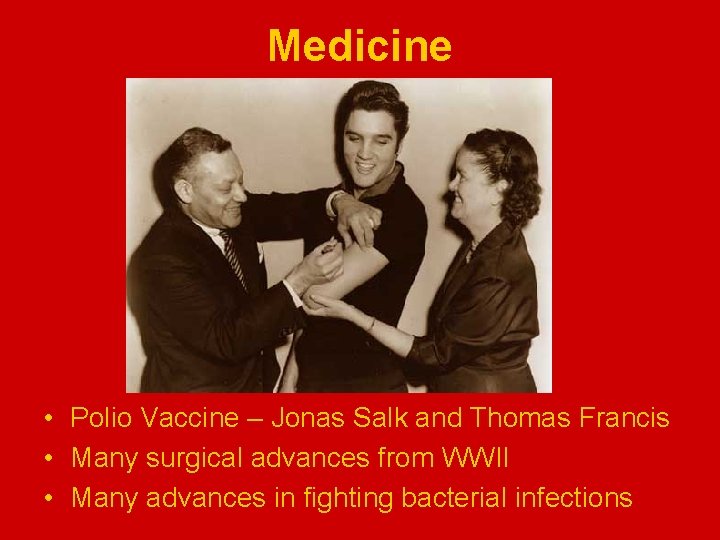 Medicine • Polio Vaccine – Jonas Salk and Thomas Francis • Many surgical advances