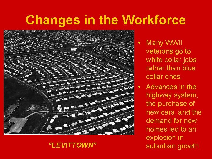 Changes in the Workforce “LEVITTOWN” • Many WWII veterans go to white collar jobs