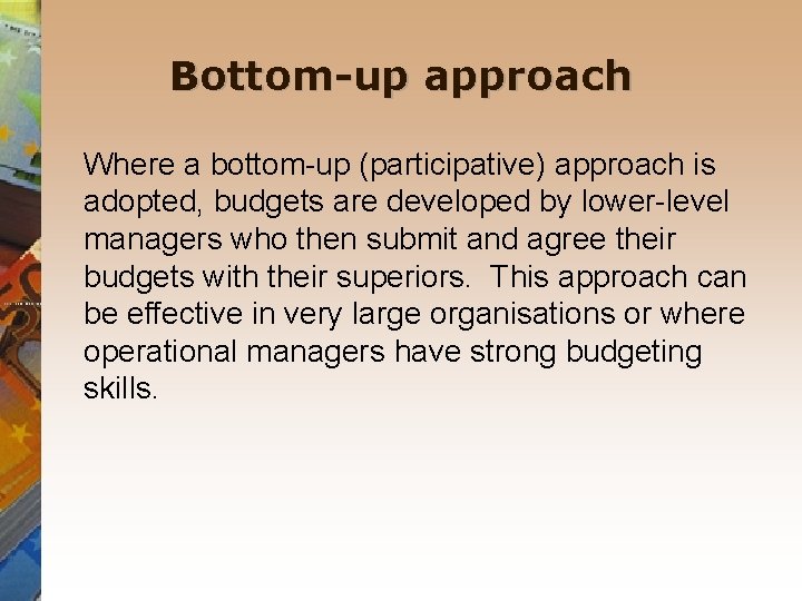 Bottom-up approach Where a bottom-up (participative) approach is adopted, budgets are developed by lower-level
