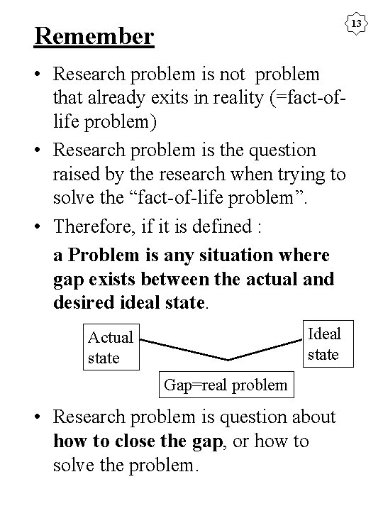 13 Remember • Research problem is not problem that already exits in reality (=fact-oflife