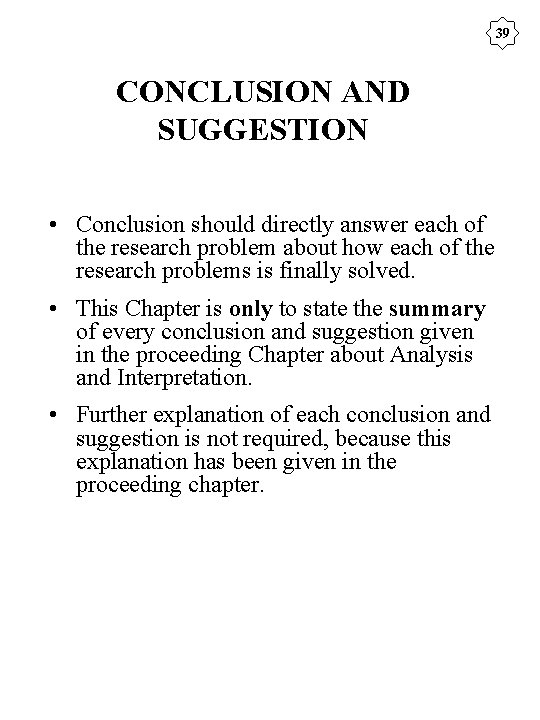 39 CONCLUSION AND SUGGESTION • Conclusion should directly answer each of the research problem