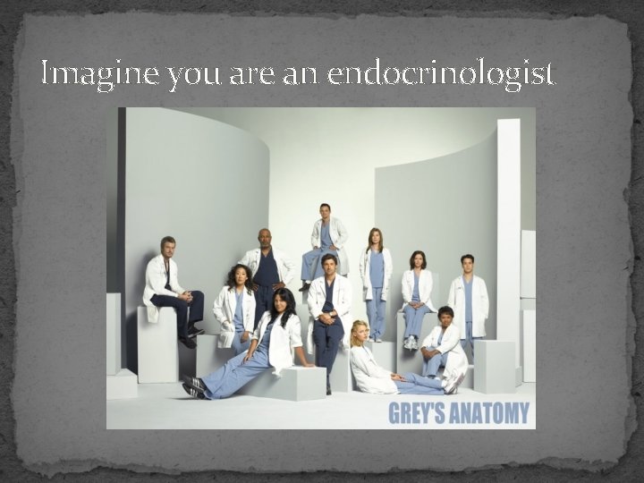 Imagine you are an endocrinologist 