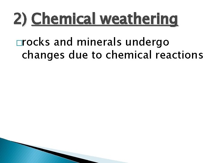 2) Chemical weathering �rocks and minerals undergo changes due to chemical reactions 