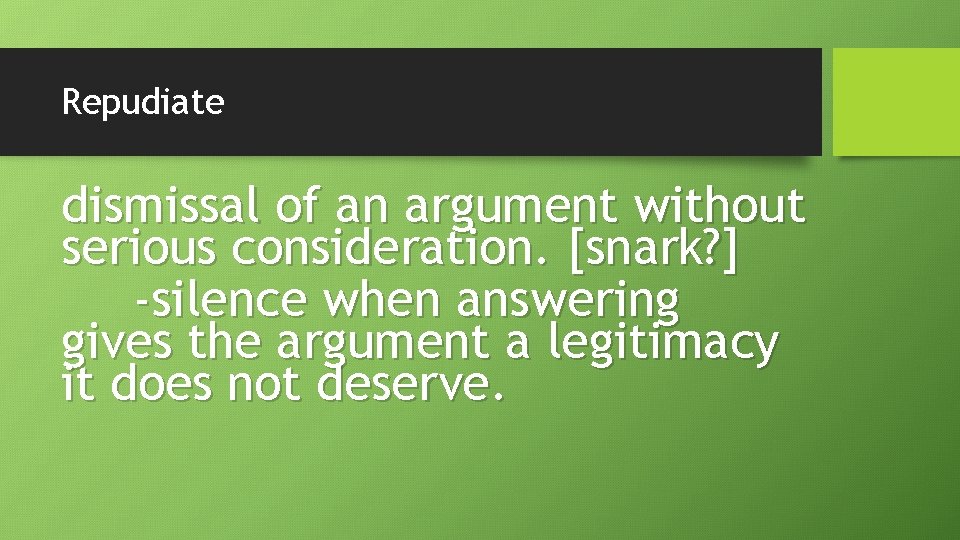 Repudiate dismissal of an argument without serious consideration. [snark? ] -silence when answering gives