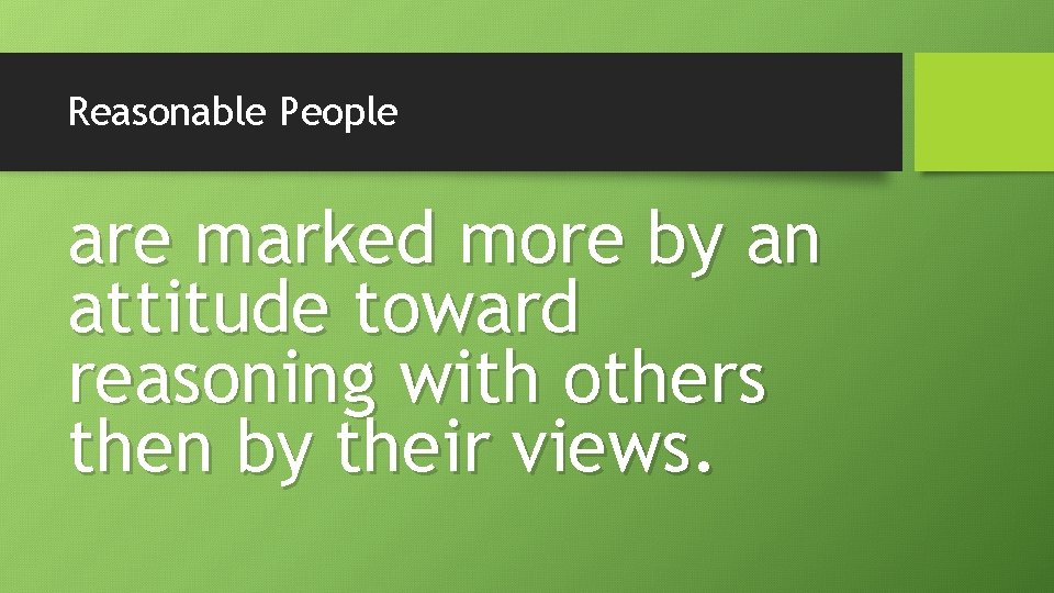 Reasonable People are marked more by an attitude toward reasoning with others then by