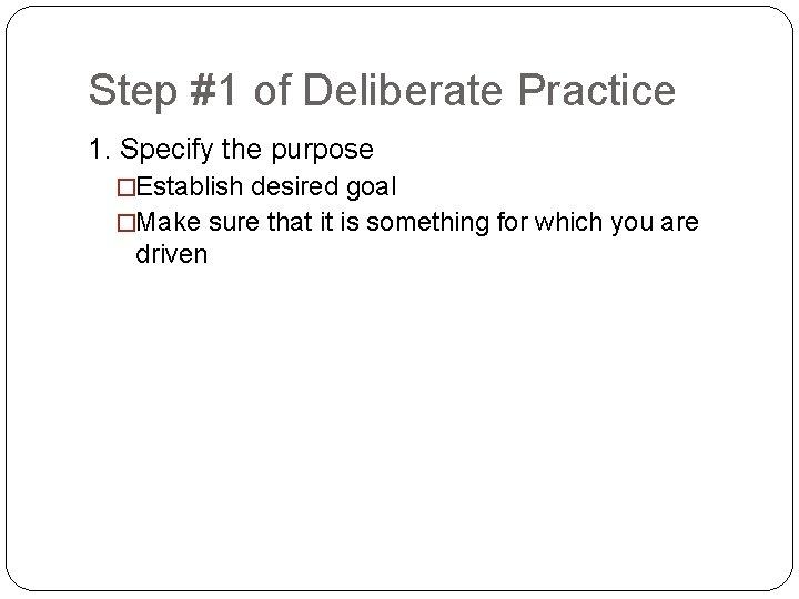 Step #1 of Deliberate Practice 1. Specify the purpose �Establish desired goal �Make sure
