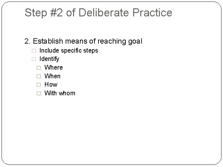 Step #2 of Deliberate Practice 2. Establish means of reaching goal � Include specific
