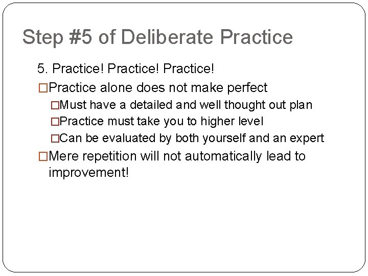 Step #5 of Deliberate Practice 5. Practice! �Practice alone does not make perfect �Must