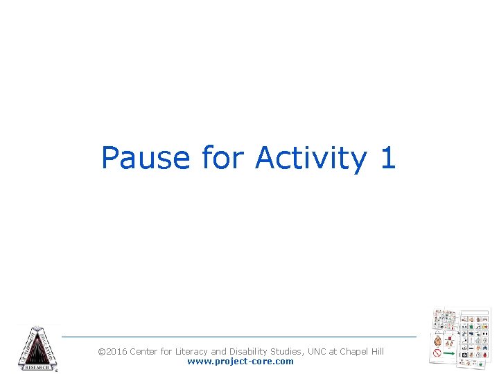 Pause for Activity 1 © 2016 Center for Literacy and Disability Studies, UNC at