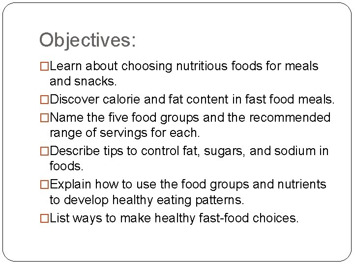 Objectives: �Learn about choosing nutritious foods for meals and snacks. �Discover calorie and fat