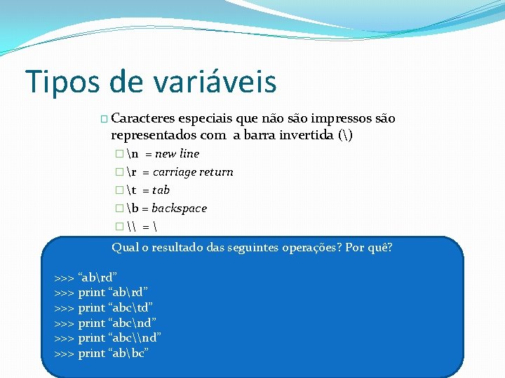 Tipos de variáveis � Caracteres especiais que não são impressos são representados com a